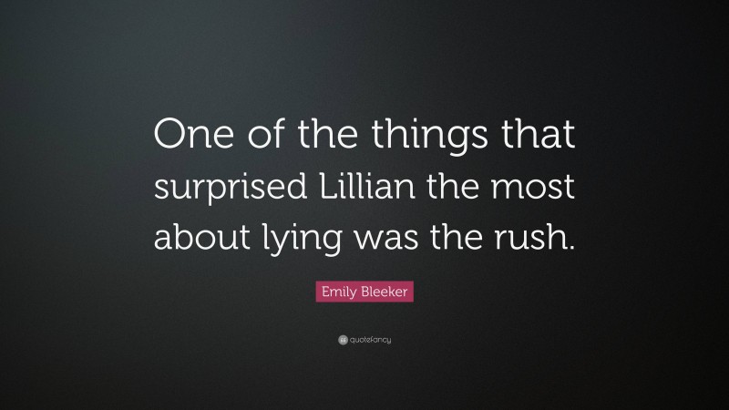 Emily Bleeker Quote: “One of the things that surprised Lillian the most about lying was the rush.”