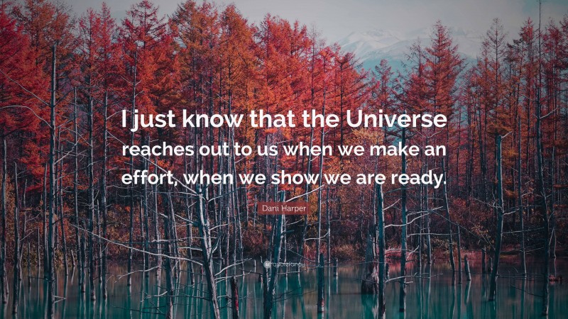 Dani Harper Quote: “I just know that the Universe reaches out to us when we make an effort, when we show we are ready.”