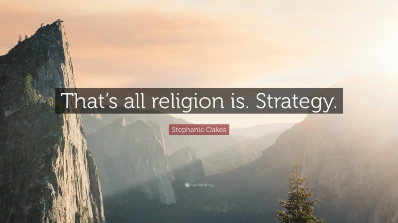 Stephanie Oakes Quote: “That’s all religion is. Strategy.”