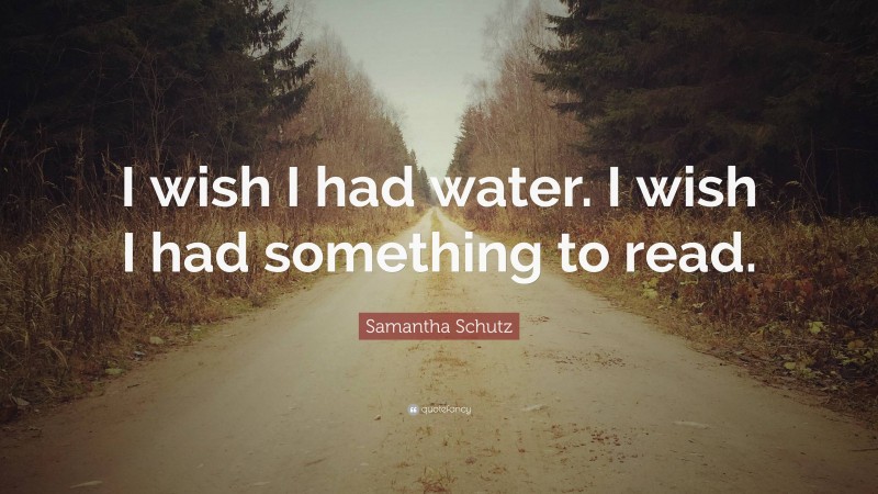 Samantha Schutz Quote: “I wish I had water. I wish I had something to read.”