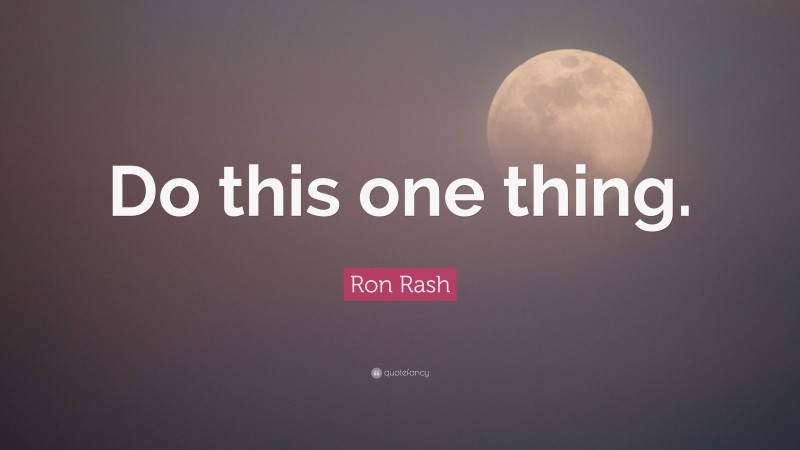 Ron Rash Quote: “Do this one thing.”