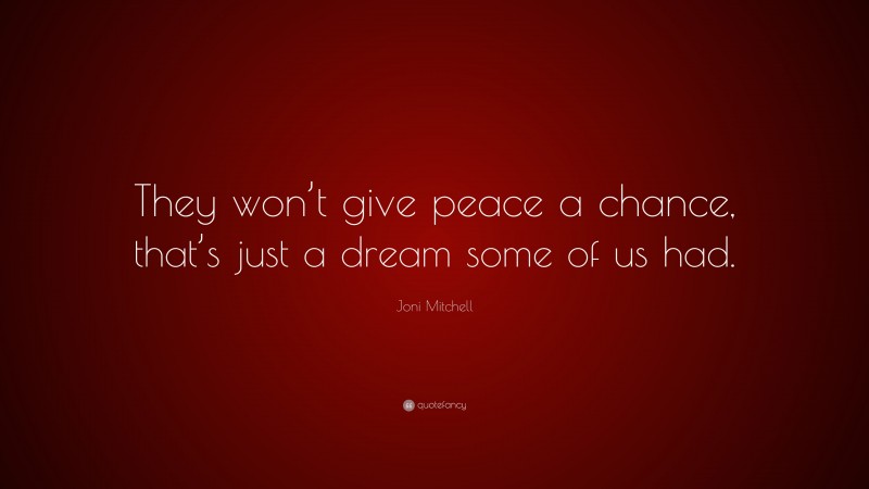 Joni Mitchell Quote: “They won’t give peace a chance, that’s just a dream some of us had.”