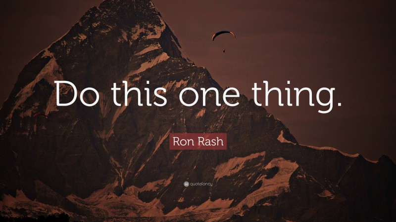 Ron Rash Quote: “Do this one thing.”