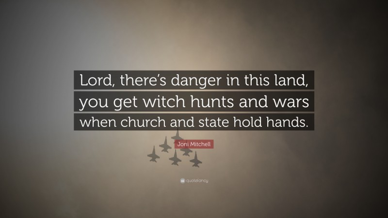 Joni Mitchell Quote: “Lord, there’s danger in this land, you get witch hunts and wars when church and state hold hands.”