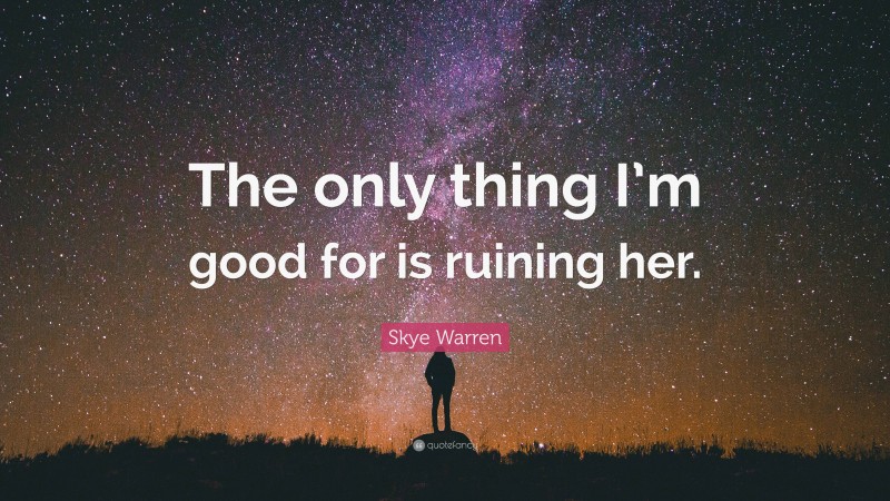 Skye Warren Quote: “The only thing I’m good for is ruining her.”