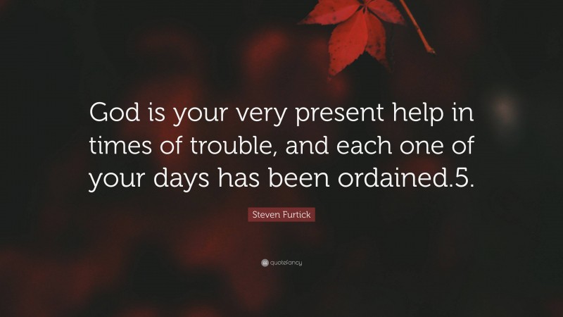 Steven Furtick Quote: “God is your very present help in times of trouble, and each one of your days has been ordained.5.”