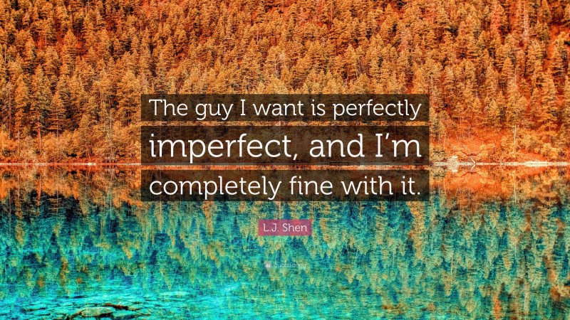 L.J. Shen Quote: “The guy I want is perfectly imperfect, and I’m completely fine with it.”