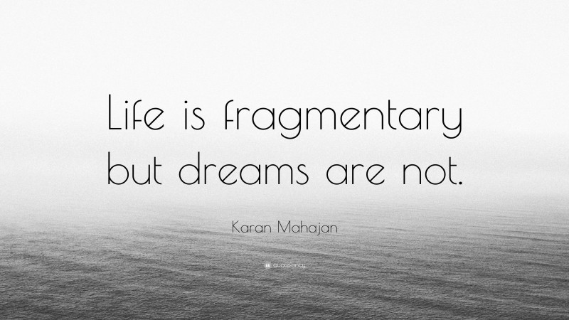 Karan Mahajan Quote: “Life is fragmentary but dreams are not.”