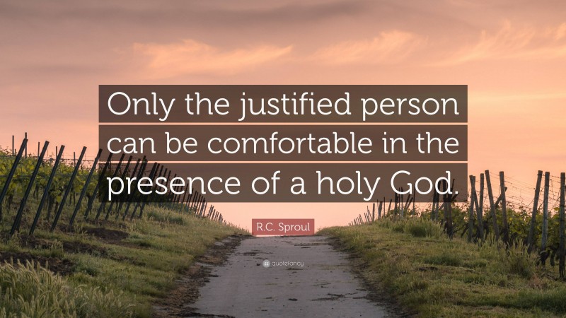 R.C. Sproul Quote: “Only the justified person can be comfortable in the presence of a holy God.”