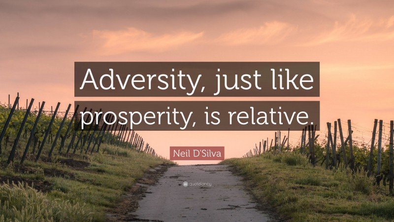 Neil D'Silva Quote: “Adversity, just like prosperity, is relative.”