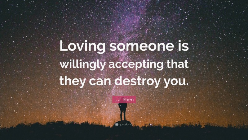 L.J. Shen Quote: “Loving someone is willingly accepting that they can destroy you.”
