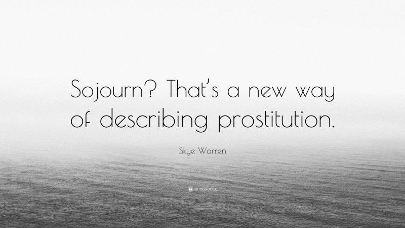 Skye Warren Quote: “Sojourn? That’s a new way of describing prostitution.”