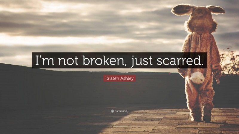 Kristen Ashley Quote: “I’m not broken, just scarred.”