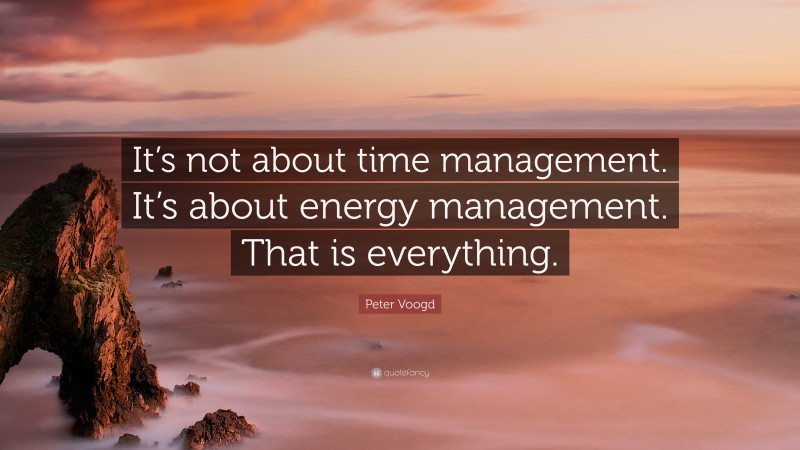 Peter Voogd Quote: “It’s not about time management. It’s about energy management. That is everything.”