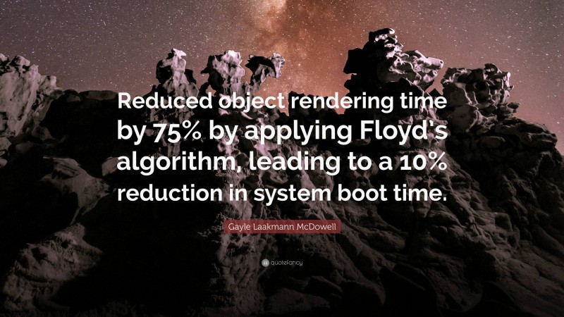 Gayle Laakmann McDowell Quote: “Reduced object rendering time by 75% by applying Floyd’s algorithm, leading to a 10% reduction in system boot time.”