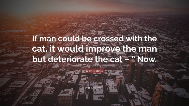 Ellen Datlow Quote: “If man could be crossed with the cat, it would improve the man but deteriorate the cat – ” Now.”