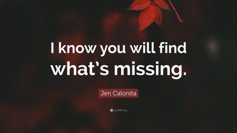 Jen Calonita Quote: “I know you will find what’s missing.”