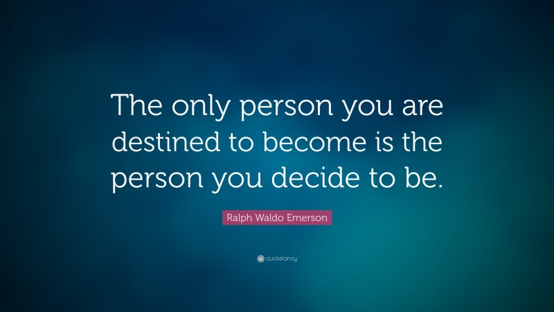 Ralph Waldo Emerson Quote: “The only person you are destined to become is the person you decide to be.”