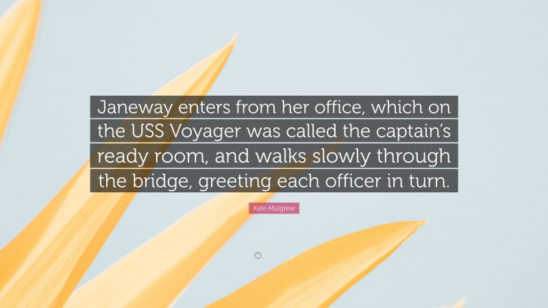 Kate Mulgrew Quote: “Janeway enters from her office, which on the USS Voyager was called the captain’s ready room, and walks slowly through the bridge, greeting each officer in turn.”