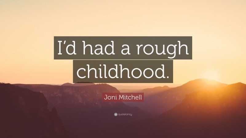 Joni Mitchell Quote: “I’d had a rough childhood.”