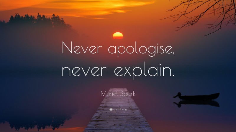 Muriel Spark Quote: “Never apologise, never explain.”
