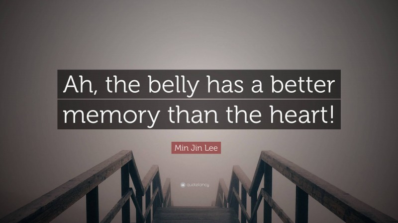 Min Jin Lee Quote: “Ah, the belly has a better memory than the heart!”