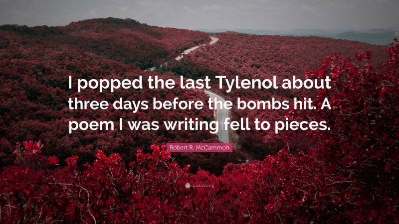 Robert R. McCammon Quote: “I popped the last Tylenol about three days before the bombs hit. A poem I was writing fell to pieces.”