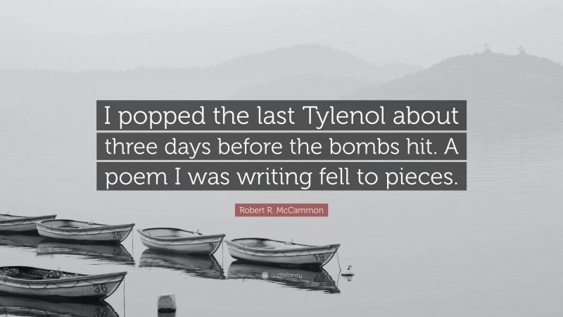 Robert R. McCammon Quote: “I popped the last Tylenol about three days before the bombs hit. A poem I was writing fell to pieces.”