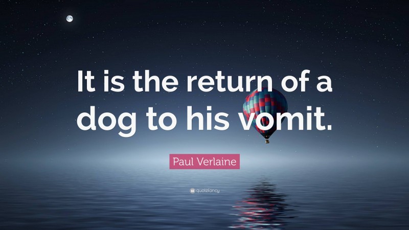 Paul Verlaine Quote: “It is the return of a dog to his vomit.”