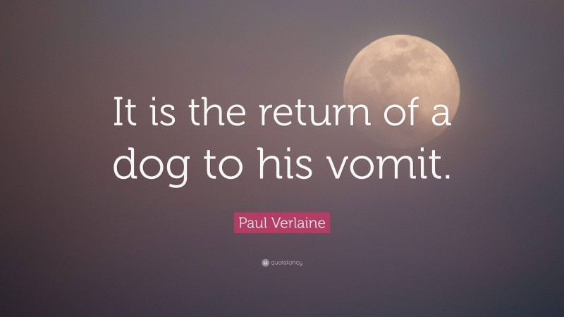 Paul Verlaine Quote: “It is the return of a dog to his vomit.”