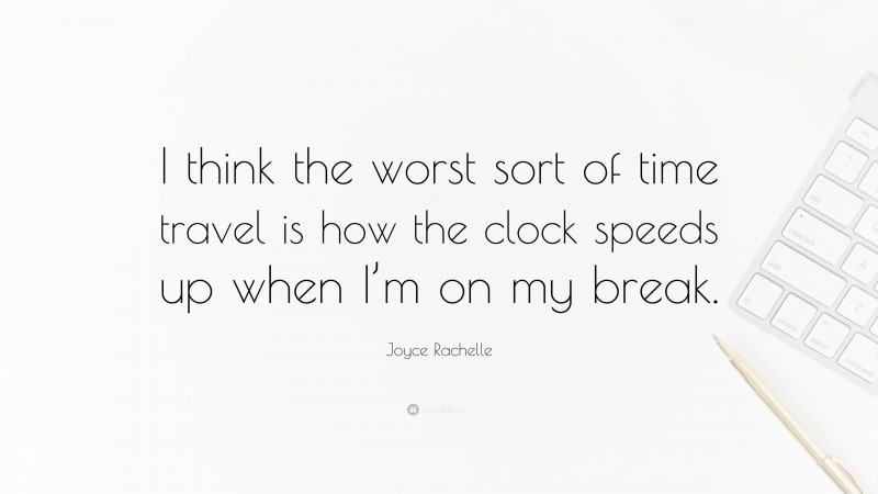 Joyce Rachelle Quote: “I think the worst sort of time travel is how the clock speeds up when I’m on my break.”