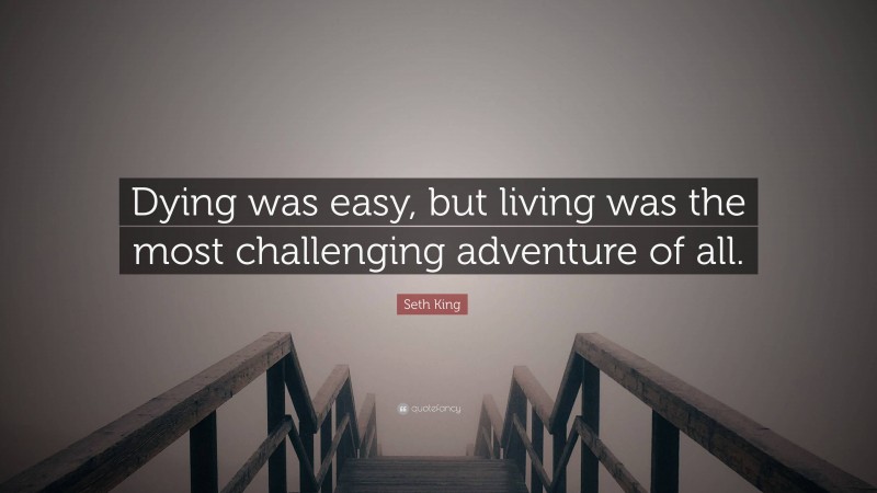 Seth King Quote: “Dying was easy, but living was the most challenging adventure of all.”