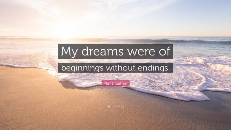 Paula Garner Quote: “My dreams were of beginnings without endings.”