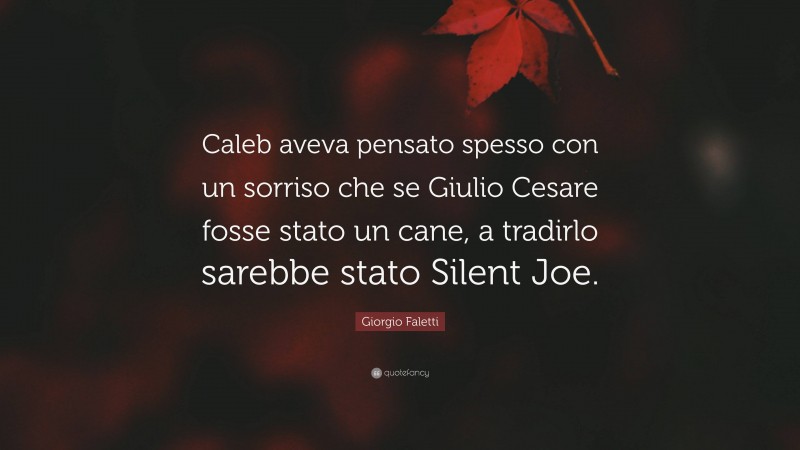 Giorgio Faletti Quote: “Caleb aveva pensato spesso con un sorriso che se Giulio Cesare fosse stato un cane, a tradirlo sarebbe stato Silent Joe.”