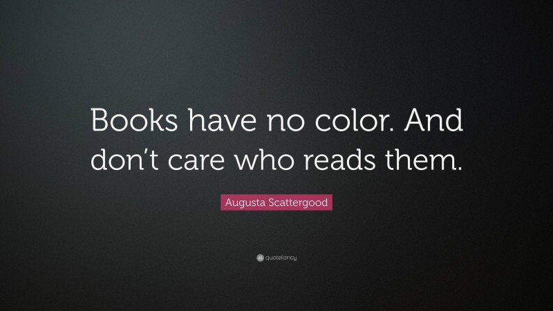 Augusta Scattergood Quote: “Books have no color. And don’t care who reads them.”
