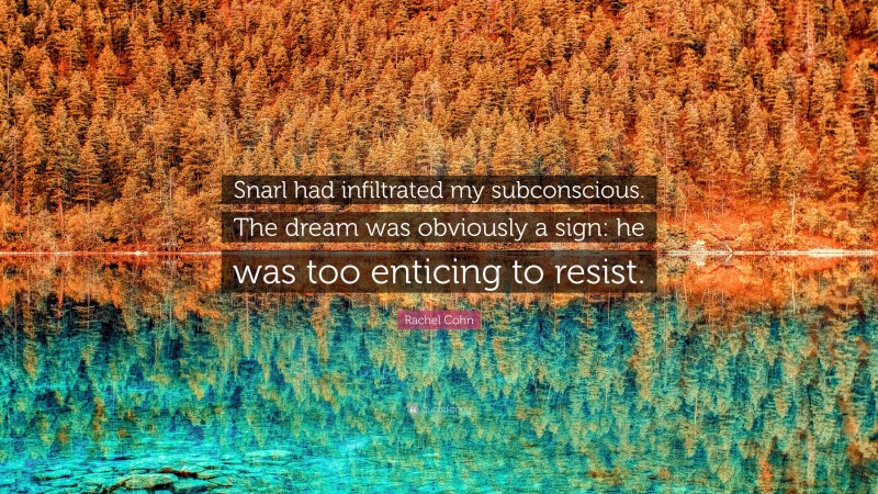 Rachel Cohn Quote: “Snarl had infiltrated my subconscious. The dream was obviously a sign: he was too enticing to resist.”