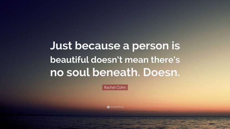Rachel Cohn Quote: “Just because a person is beautiful doesn’t mean there’s no soul beneath. Doesn.”
