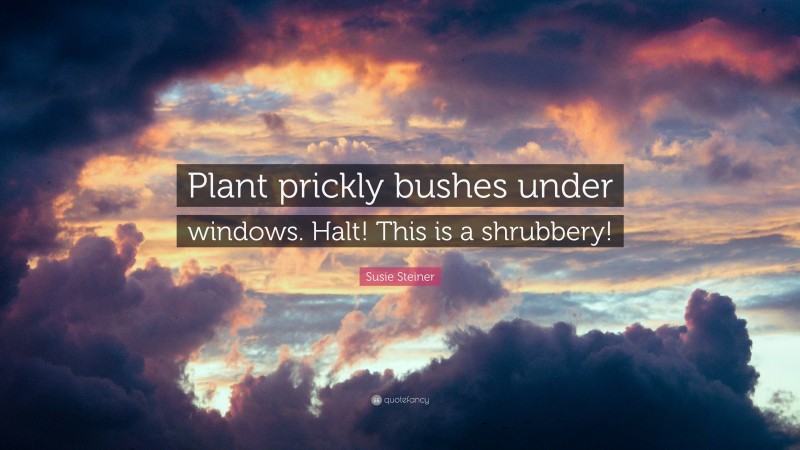 Susie Steiner Quote: “Plant prickly bushes under windows. Halt! This is a shrubbery!”