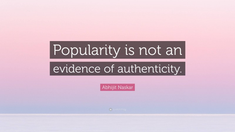 Abhijit Naskar Quote: “Popularity is not an evidence of authenticity.”