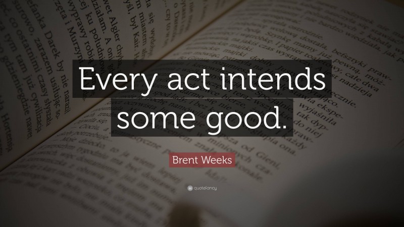 Brent Weeks Quote: “Every act intends some good.”
