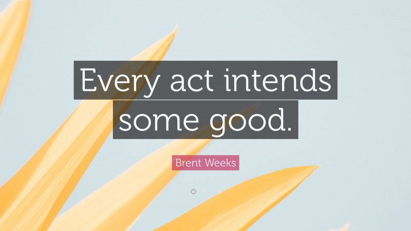 Brent Weeks Quote: “Every act intends some good.”