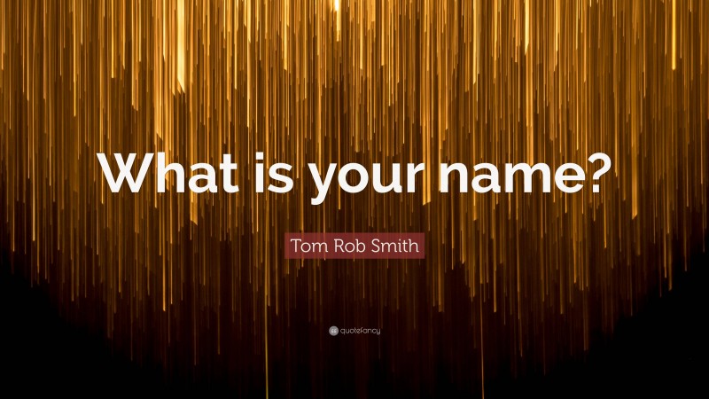 Tom Rob Smith Quote: “What is your name?”