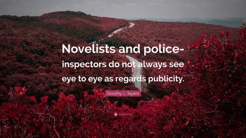 Dorothy L. Sayers Quote: “Novelists and police-inspectors do not always see eye to eye as regards publicity.”