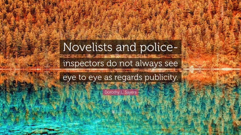 Dorothy L. Sayers Quote: “Novelists and police-inspectors do not always see eye to eye as regards publicity.”