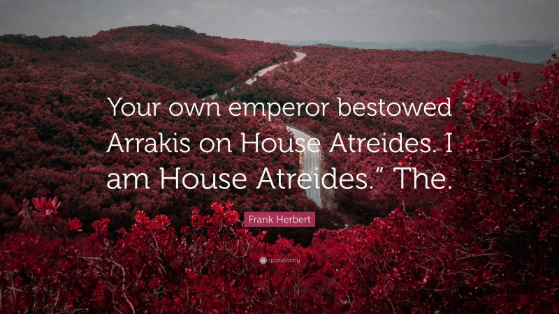 Frank Herbert Quote: “Your own emperor bestowed Arrakis on House Atreides. I am House Atreides.” The.”