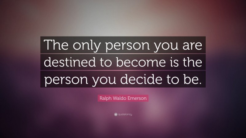 Ralph Waldo Emerson Quote: “The only person you are destined to become is the person you decide to be.”
