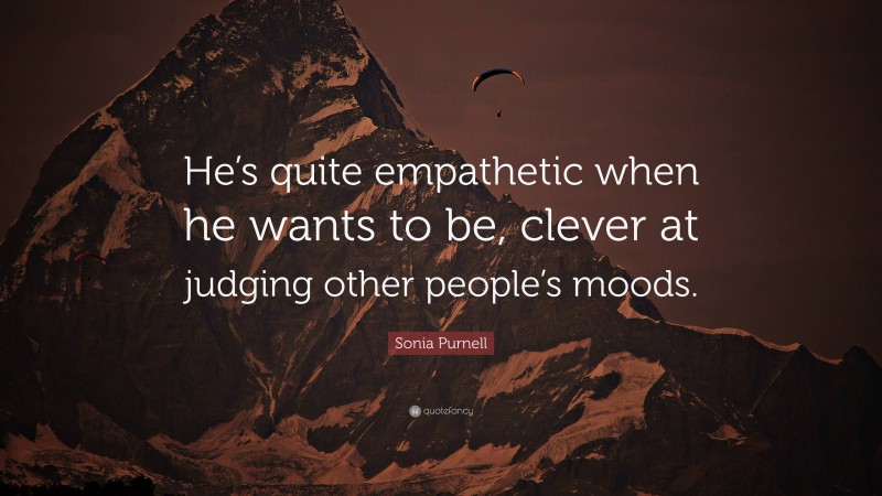 Sonia Purnell Quote: “He’s quite empathetic when he wants to be, clever at judging other people’s moods.”