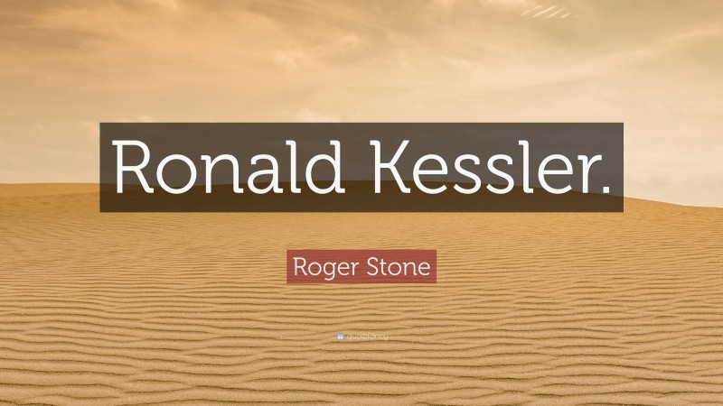 Roger Stone Quote: “Ronald Kessler.”