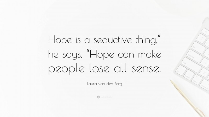 Laura van den Berg Quote: “Hope is a seductive thing,” he says. “Hope can make people lose all sense.”