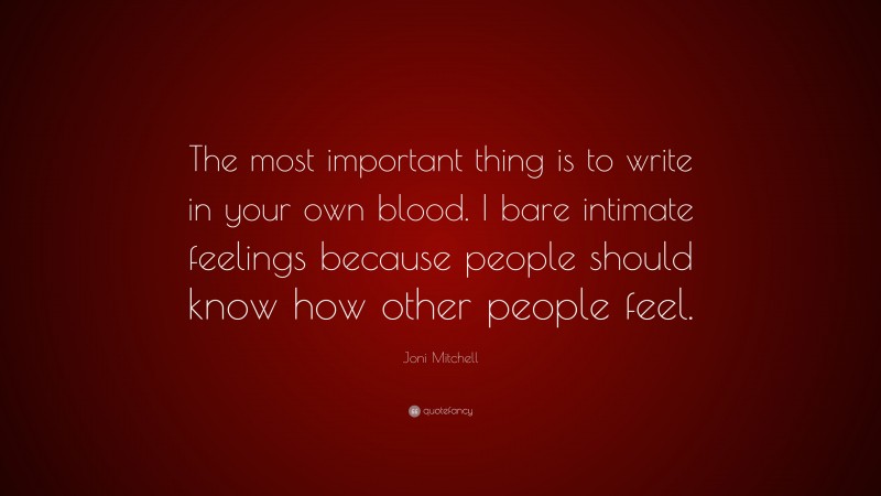 Joni Mitchell Quote: “The most important thing is to write in your own blood. I bare intimate feelings because people should know how other people feel.”